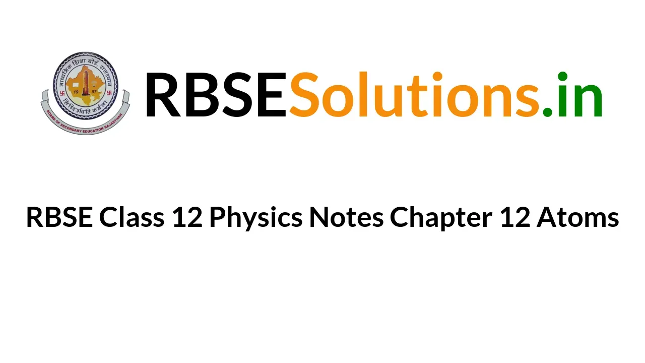 RBSE Class 12 Physics Notes Chapter 12 Atoms